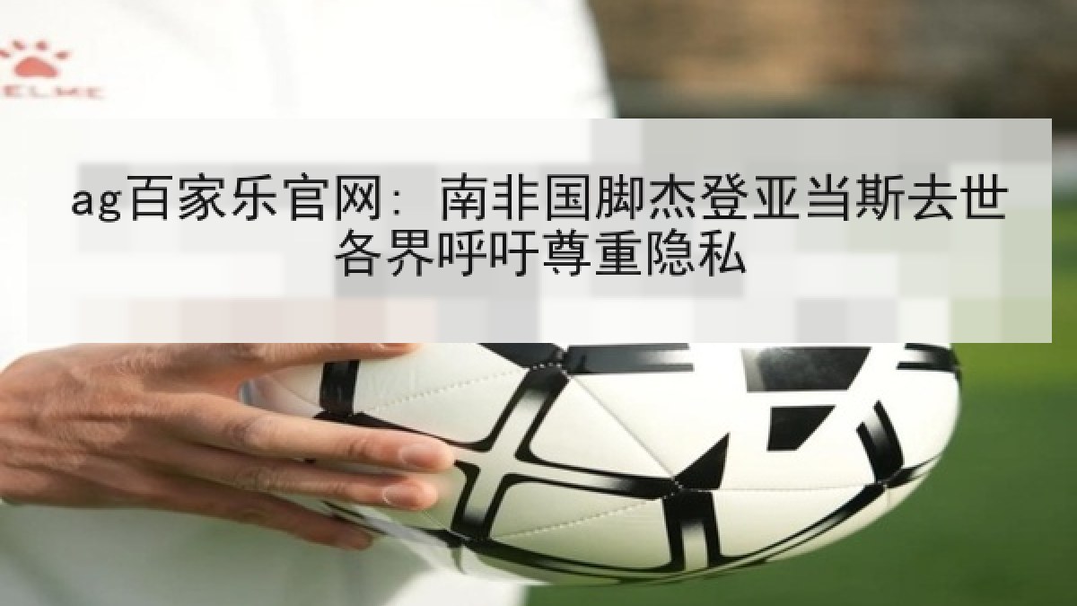 ag百家乐官网: 南非国脚杰登亚当斯去世各界呼吁尊重隐私