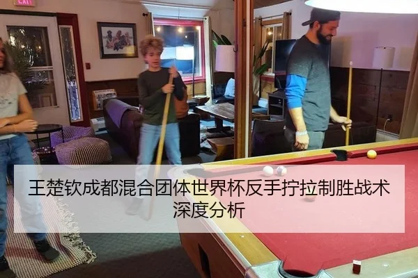 王楚钦成都混合团体世界杯反手拧拉制胜战术深度分析