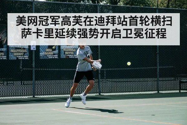 美网冠军高芙在迪拜站首轮横扫萨卡里延续强势开启卫冕征程