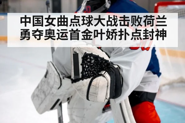 中国女曲点球大战击败荷兰勇夺奥运首金叶娇扑点封神