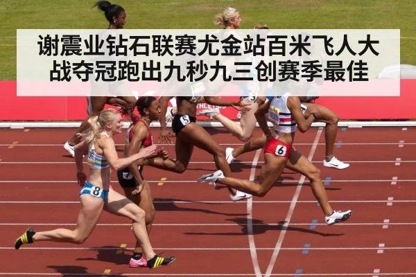 谢震业钻石联赛尤金站百米飞人大战夺冠跑出九秒九三创赛季最佳