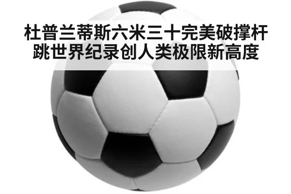 杜普兰蒂斯六米三十完美破撑杆跳世界纪录创人类极限新高度
