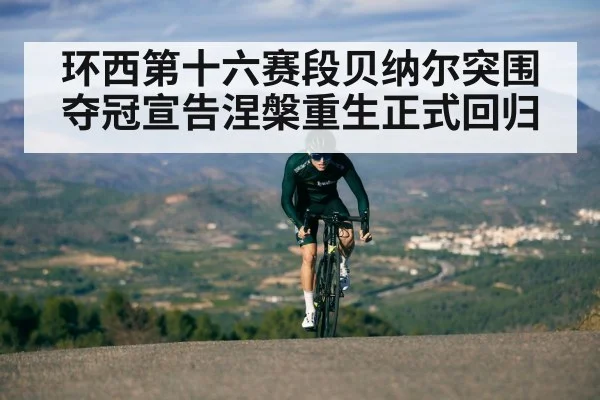环西第十六赛段贝纳尔突围夺冠宣告涅槃重生正式回归