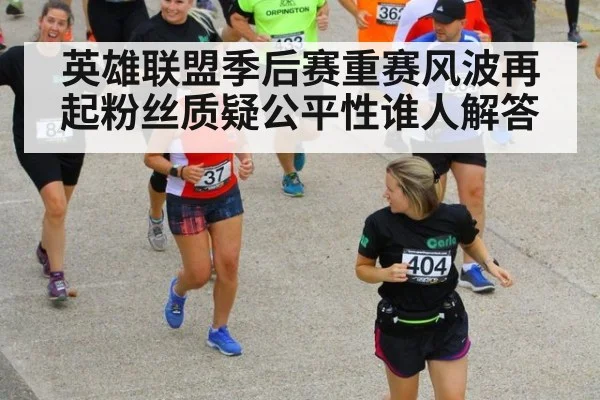 英雄联盟季后赛重赛风波再起粉丝质疑公平性谁人解答